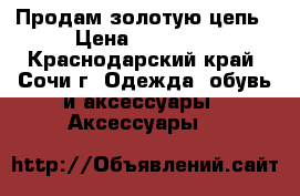 Продам золотую цепь › Цена ­ 40 000 - Краснодарский край, Сочи г. Одежда, обувь и аксессуары » Аксессуары   